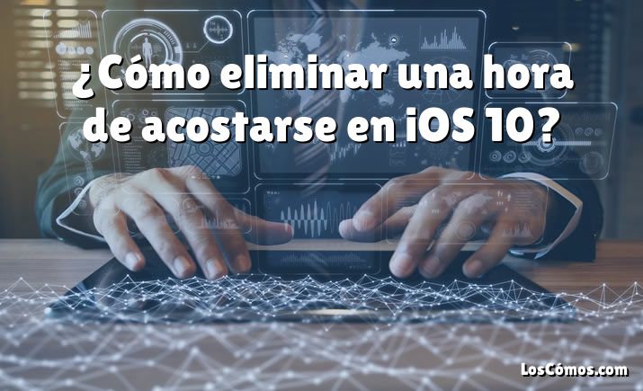 ¿Cómo eliminar una hora de acostarse en iOS 10?