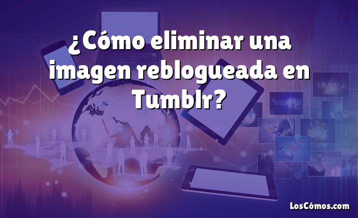 ¿Cómo eliminar una imagen reblogueada en Tumblr?