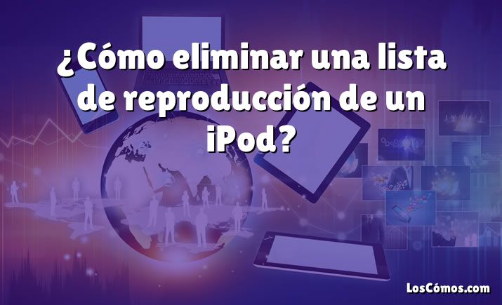 ¿Cómo eliminar una lista de reproducción de un iPod?