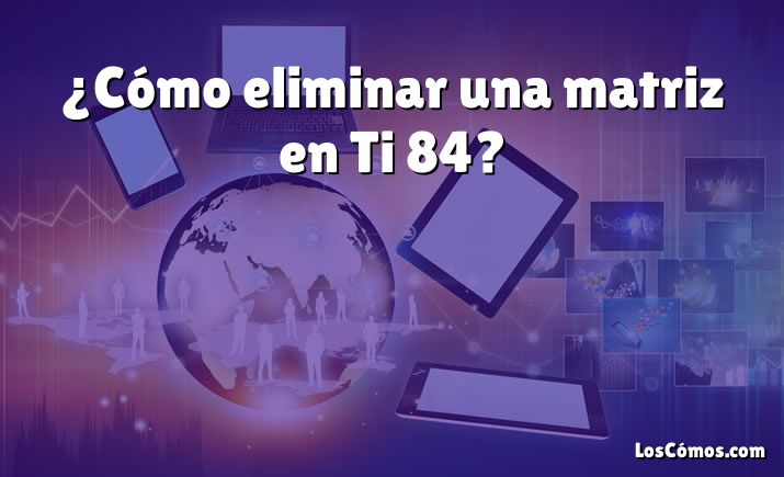 ¿Cómo eliminar una matriz en Ti 84?