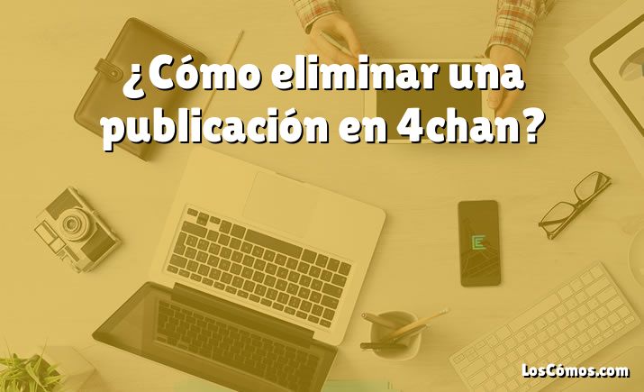 ¿Cómo eliminar una publicación en 4chan?