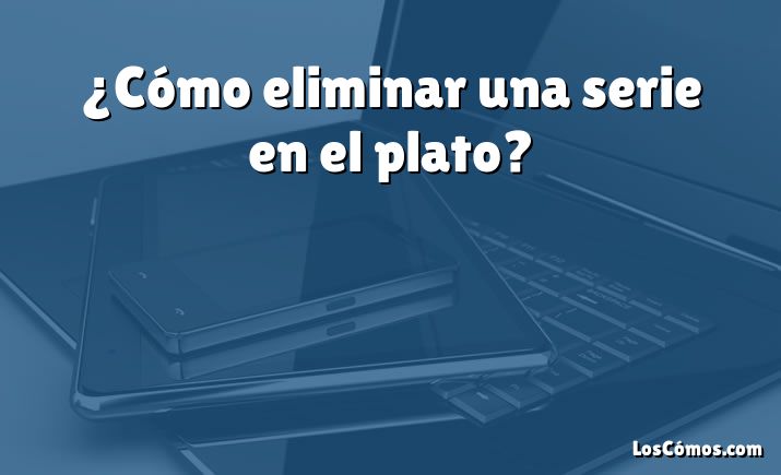 ¿Cómo eliminar una serie en el plato?