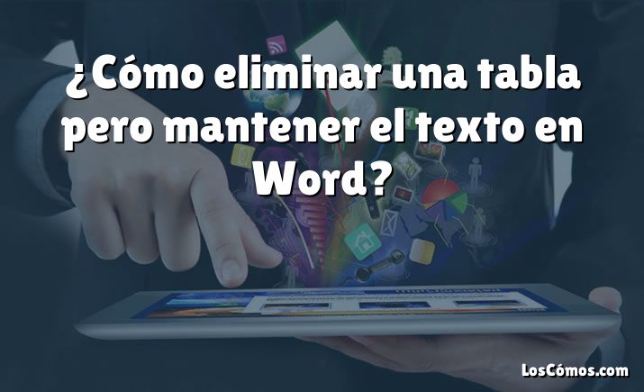 ¿Cómo eliminar una tabla pero mantener el texto en Word?