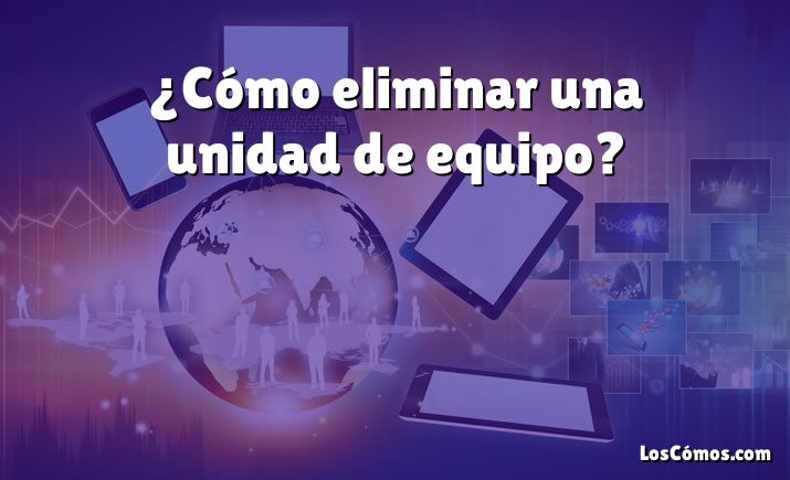 ¿Cómo eliminar una unidad de equipo?