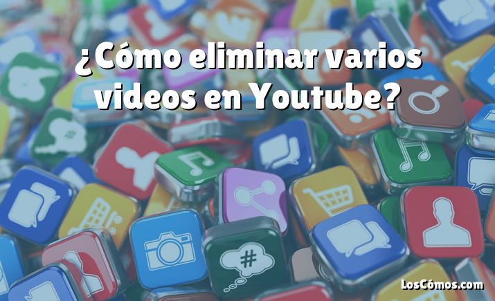 ¿Cómo eliminar varios videos en Youtube?