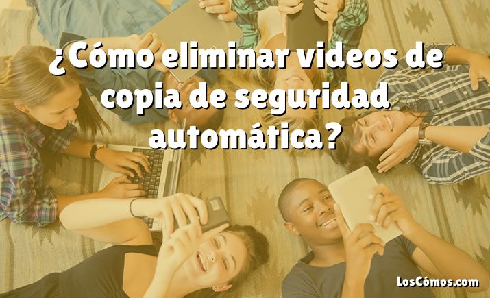 ¿Cómo eliminar videos de copia de seguridad automática?