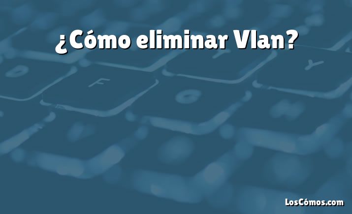 ¿Cómo eliminar Vlan?