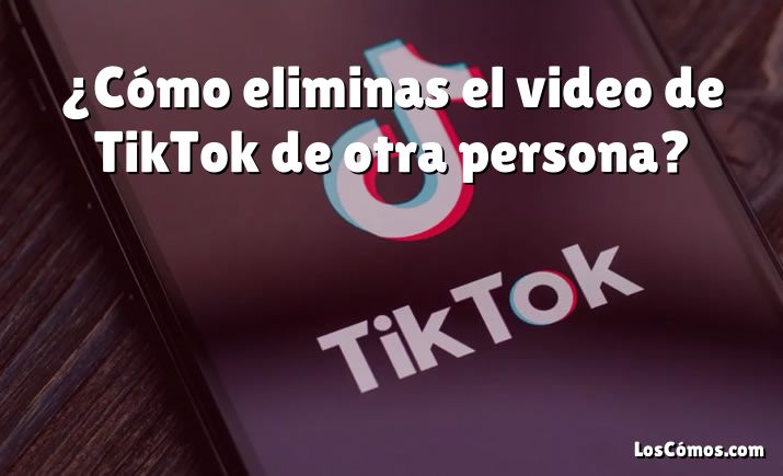 ¿Cómo eliminas el video de TikTok de otra persona?