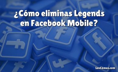 ¿Cómo eliminas Legends en Facebook Mobile?