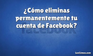 ¿Cómo eliminas permanentemente tu cuenta de Facebook?