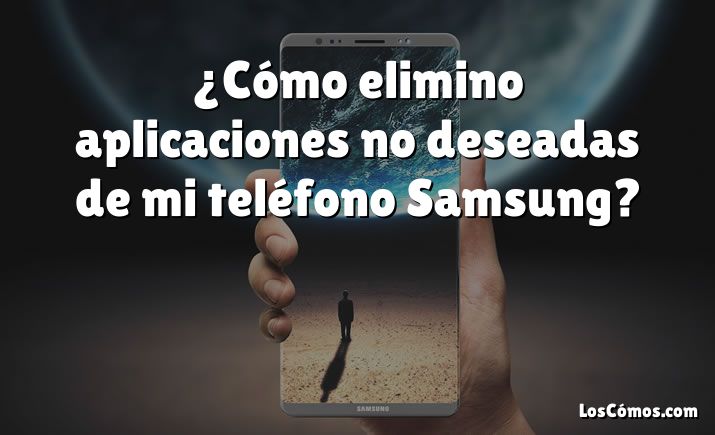 ¿Cómo elimino aplicaciones no deseadas de mi teléfono Samsung?