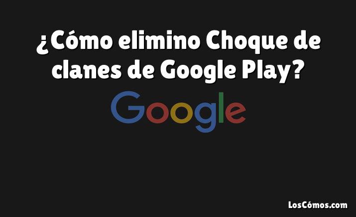 ¿Cómo elimino Choque de clanes de Google Play?