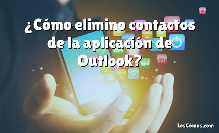 ¿Cómo elimino contactos de la aplicación de Outlook?