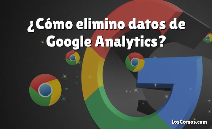 ¿Cómo elimino datos de Google Analytics?