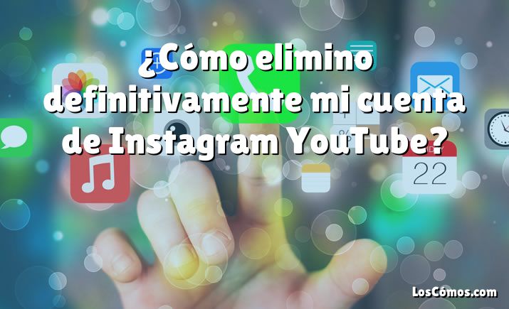 ¿Cómo elimino definitivamente mi cuenta de Instagram YouTube?