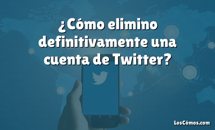 ¿Cómo elimino definitivamente una cuenta de Twitter?