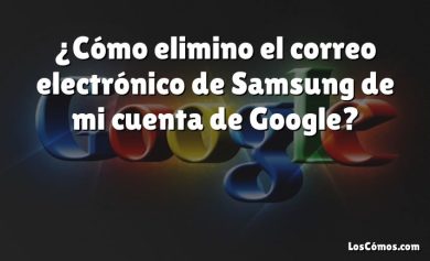 ¿Cómo elimino el correo electrónico de Samsung de mi cuenta de Google?