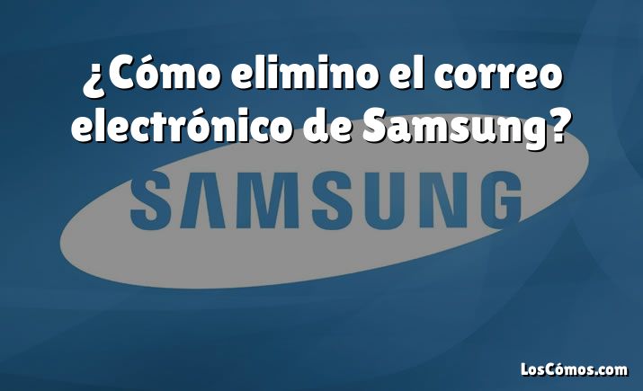 ¿Cómo elimino el correo electrónico de Samsung?