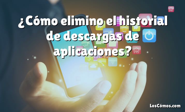 ¿Cómo elimino el historial de descargas de aplicaciones?