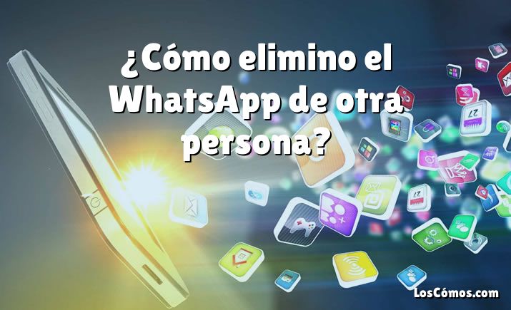 ¿Cómo elimino el WhatsApp de otra persona?