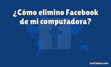 ¿Cómo elimino Facebook de mi computadora?