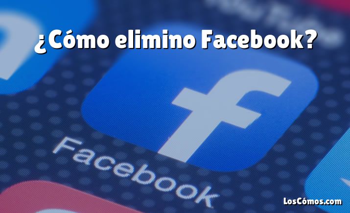 ¿Cómo elimino Facebook?