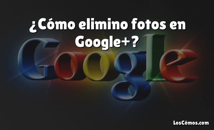 ¿Cómo elimino fotos en Google+?