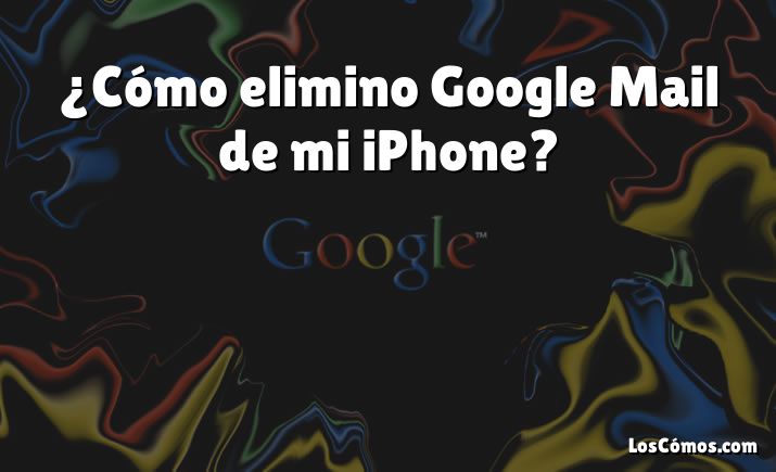 ¿Cómo elimino Google Mail de mi iPhone?