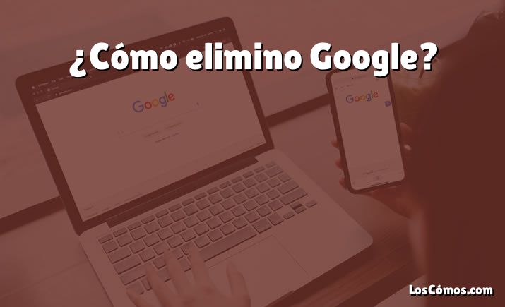 ¿Cómo elimino Google?