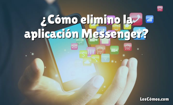 ¿Cómo elimino la aplicación Messenger?