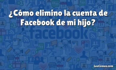 ¿Cómo elimino la cuenta de Facebook de mi hijo?