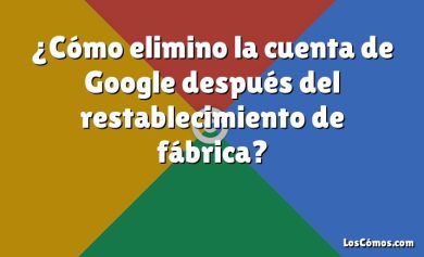 ¿Cómo elimino la cuenta de Google después del restablecimiento de fábrica?