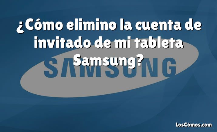 ¿Cómo elimino la cuenta de invitado de mi tableta Samsung?