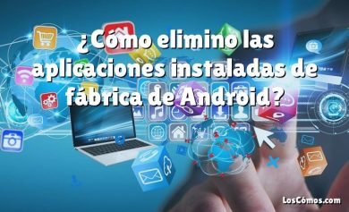 ¿Cómo elimino las aplicaciones instaladas de fábrica de Android?