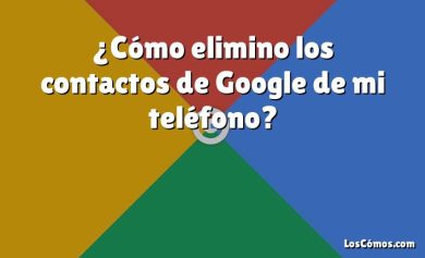 ¿Cómo elimino los contactos de Google de mi teléfono?