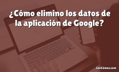 ¿Cómo elimino los datos de la aplicación de Google?