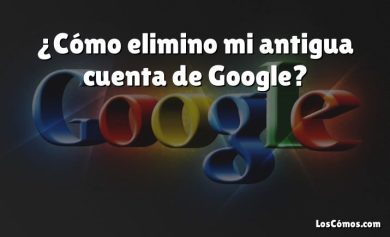 ¿Cómo elimino mi antigua cuenta de Google?