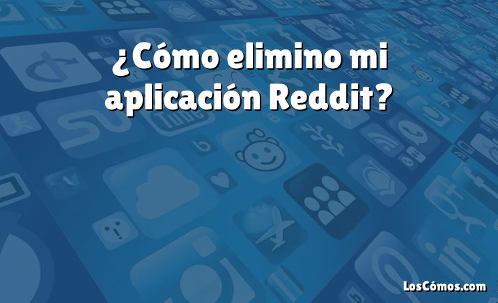 ¿Cómo elimino mi aplicación Reddit?