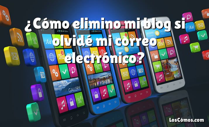 ¿Cómo elimino mi blog si olvidé mi correo electrónico?