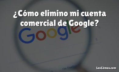 ¿Cómo elimino mi cuenta comercial de Google?