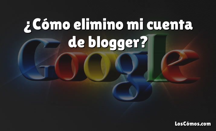 ¿Cómo elimino mi cuenta de blogger?