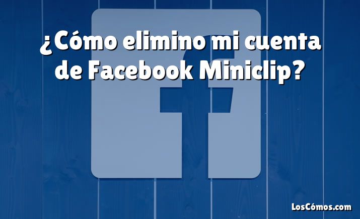 ¿Cómo elimino mi cuenta de Facebook Miniclip?