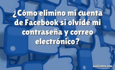 ¿Cómo elimino mi cuenta de Facebook si olvidé mi contraseña y correo electrónico?