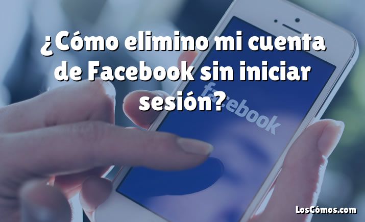 ¿Cómo elimino mi cuenta de Facebook sin iniciar sesión?