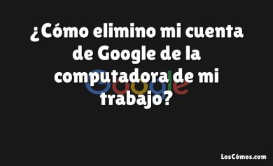 ¿Cómo elimino mi cuenta de Google de la computadora de mi trabajo?