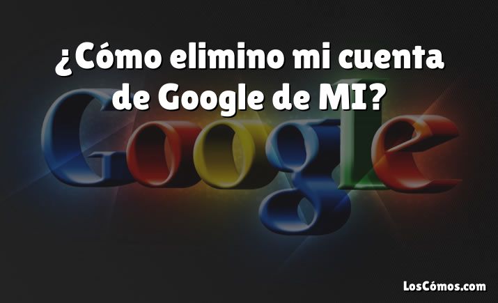 ¿Cómo elimino mi cuenta de Google de MI?