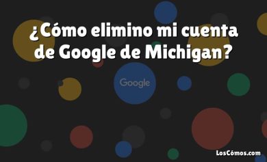 ¿Cómo elimino mi cuenta de Google de Michigan?