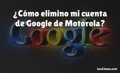 ¿Cómo elimino mi cuenta de Google de Motorola?