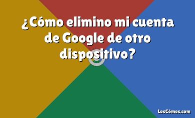 ¿Cómo elimino mi cuenta de Google de otro dispositivo?