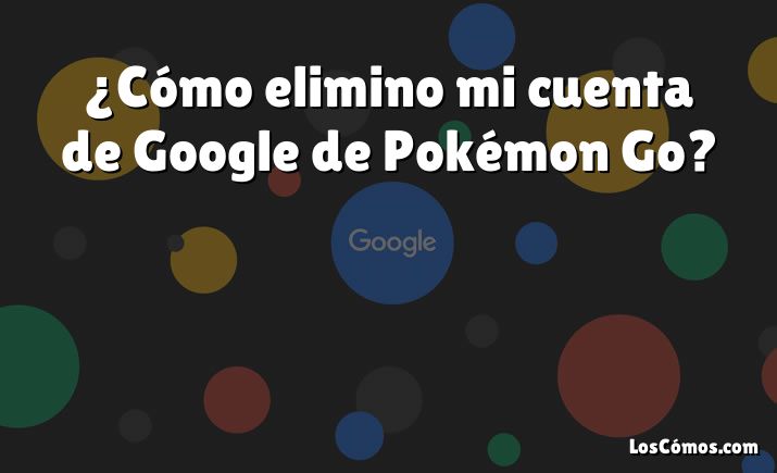 ¿Cómo elimino mi cuenta de Google de Pokémon Go?